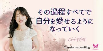 その過程すべてで、自分を愛せるようになっていく