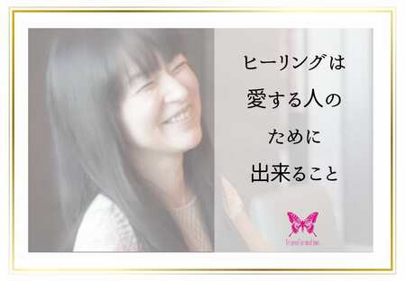 ヒーリングとは、愛する人のために出来ること